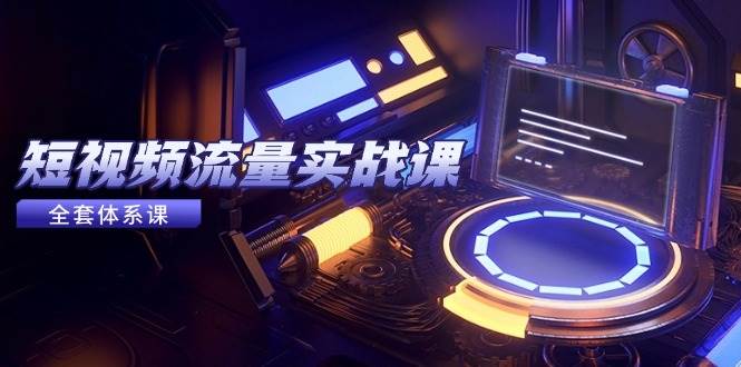 （14937期）短视频流量实战课，从平台选择到内容变现，爆款公式与投放技巧-资源阁