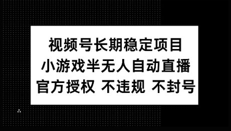 视频号长期稳定项目，小游戏半无人自动直播，官方授权 不违规 不封号-资源阁