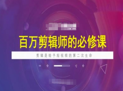 百万剪辑师必修课，剪辑是给予短视频的第二次生命-资源阁