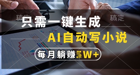 只需一键生成，AI全自动写小说，可一键生成120w字，每月躺着收益过1w+【揭秘】-资源阁