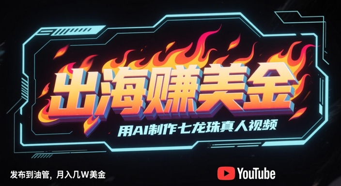 出海挣美金，用AI制作七龙珠真人视频，发布到油管，条条爆火，月入几W美刀-资源阁