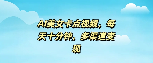 AI美女卡点视频，每天几分钟，多渠道变现-资源阁