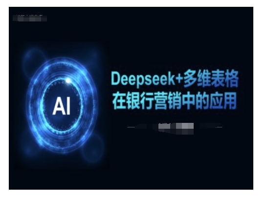 Deepseek+多维表格在银行营销场景中的应用-资源阁