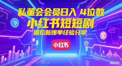 私董会会员日入4位数小红书红果短剧拉新爆单经验分享-资源阁