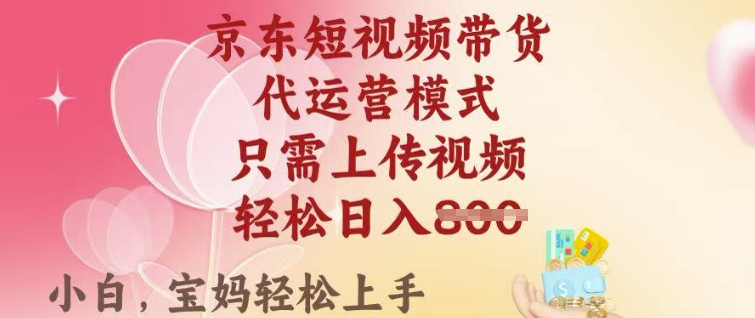 京东短视频带货，2025翻身项目，只需上传视频，单月稳定变现8k+【揭秘】-资源阁