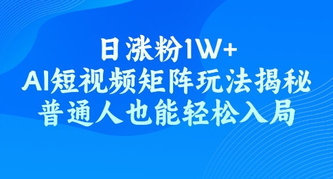 日涨粉1W+，AI短视频矩阵玩法揭秘，普通人也能轻松入局-资源阁