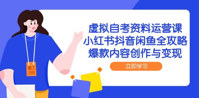 虚拟自考资料运营课，小红书抖音闲鱼全攻略，爆款内容创作与变现-资源阁