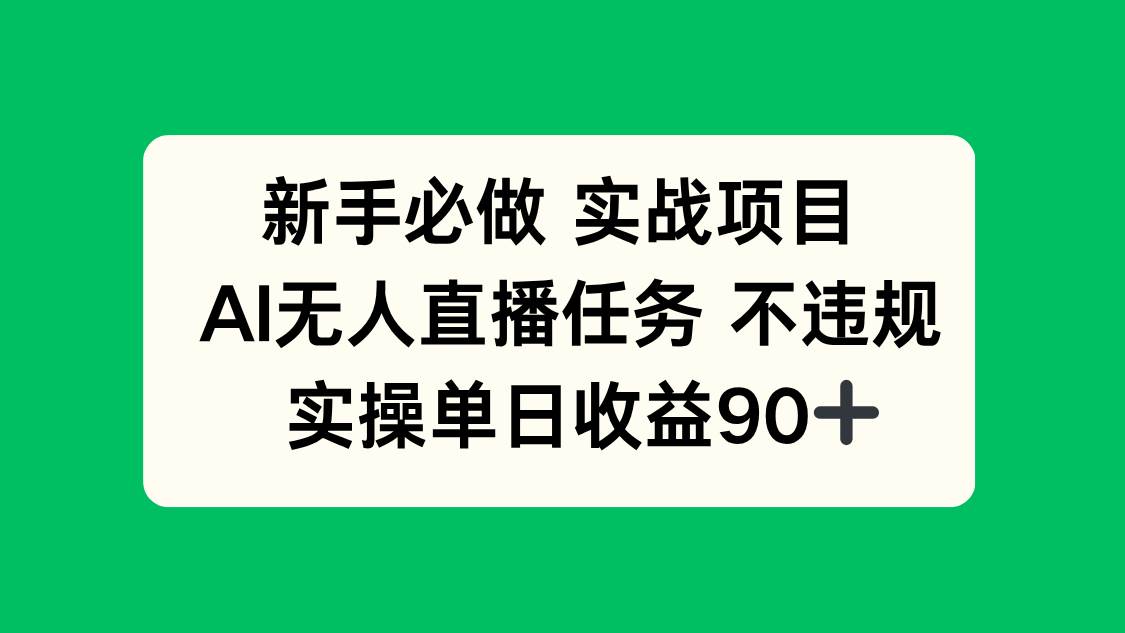 （14901期）新手必做实战项目，AI无人直播任务 不违规，实操单日收益90+-资源阁