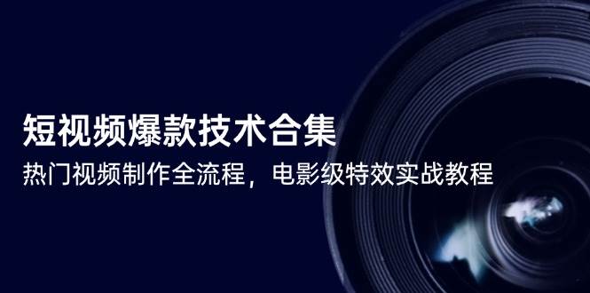 短视频爆款技术合集，热门视频制作全流程，电影级特效实战教程-资源阁