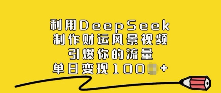 利用DeepSeek制作财运风景视频，引爆你的流量，单日变现多张-资源阁