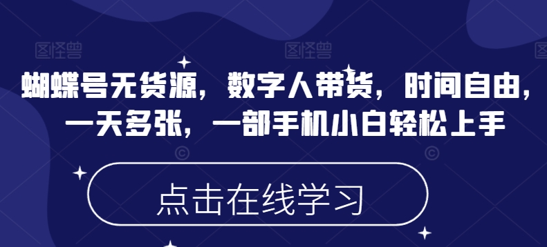 蝴蝶号无货源，数字人带货，时间自由，一天多张，一部手机小白轻松上手-资源阁