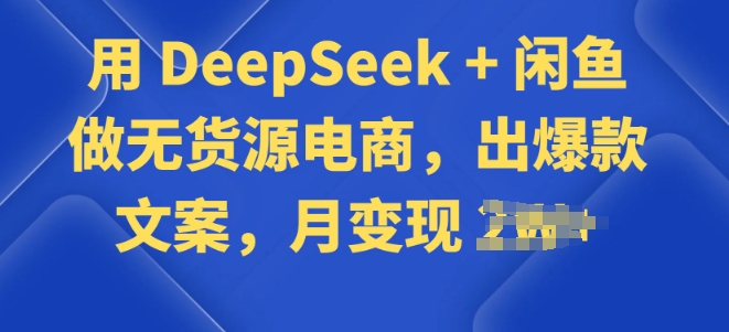 用 DeepSeek + 闲鱼做无货源电商，出爆款文案-资源阁