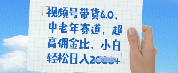 视频号带货6.0，中老年赛道，超高佣金比，普通人也能轻松日入多张-资源阁
