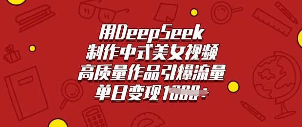 用DeepSeek制作中式美女视频，高质量作品引爆流量，单日变现多张-资源阁