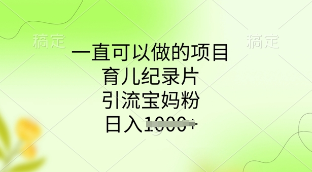 一直可以做的项目，育儿纪录片，引流宝妈粉，日入多张-资源阁