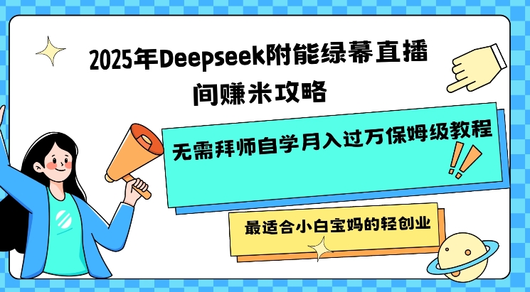 2025年Deepseek附能绿幕直播间挣米攻略无需拜师自学月入过W保姆级教程，最适合小白宝妈的轻创业-资源阁