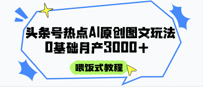 头条号热点AI图文攻略，喂饭式教程+0基础月产3000+-资源阁