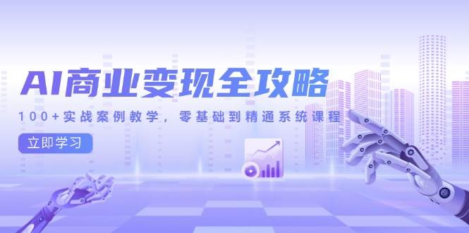 （14948期）AI商业变现全攻略，100+实战案例教学，零基础到精通系统课程-资源阁