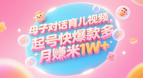 AI生成母子对话育儿类视频，起号快爆款多，小白宝妈轻松学，多渠道变现，月入1W+-资源阁