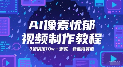 AI像素忧郁视频制作教程，3步搞定10w+爆款，新蓝海赛道-资源阁