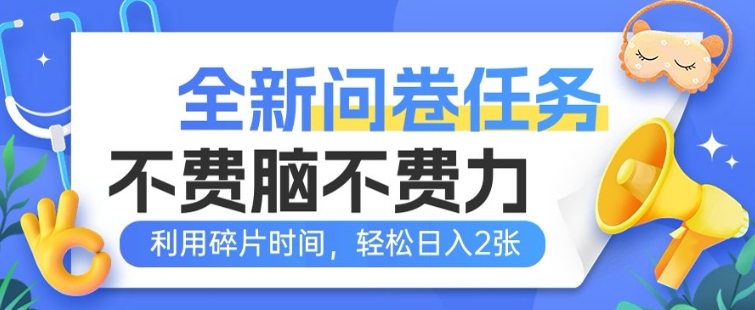 全新问卷任务，不费脑不费力!利用碎片时间，轻松日入2张-资源阁