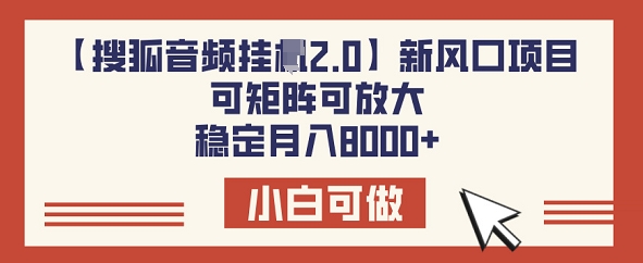 【搜狐音频挂JI2.0】新风口项目，可矩阵可放大，稳定月入8k-资源阁