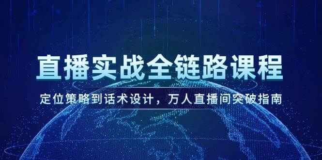 直播实战全链路课程，定位策略到话术设计，万人直播间突破指南-资源阁
