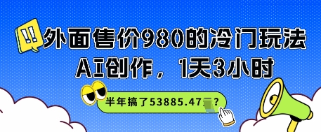 外面售价980的冷门玩法，AI创作，1天3小时，半年搞了53885.47？-资源阁