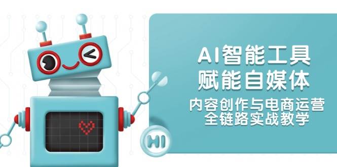 （14949期）AI智能工具赋能自媒体，内容创作与电商运营，全链路实战教学-资源阁