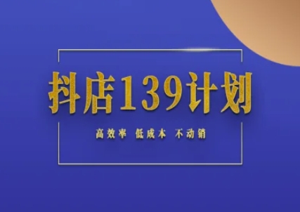 抖店139计划实录手册不动销起店实操方法论，高效率低成本不动销-资源阁