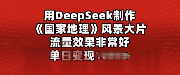 用DeepSeek制作风景大片，流量效果非常好，单日变现多张-资源阁