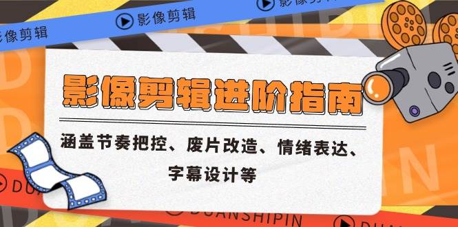 （14941期）影像剪辑进阶指南，涵盖节奏把控、废片改造、情绪表达、字幕设计等-资源阁
