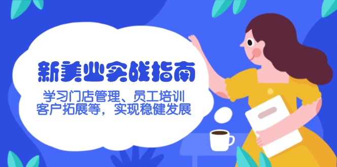 （14253期）新美业实战指南，学习门店管理、员工培训、客户拓展等，实现稳健发展-资源阁