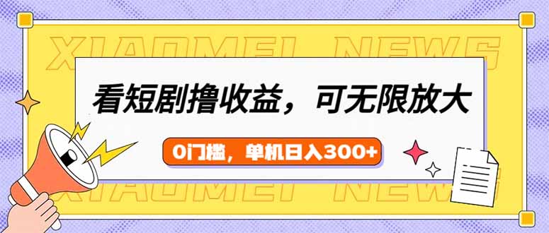（14302期）看短剧领收益，可矩阵无限放大，单机日收益300+，新手小白轻松上手-资源阁