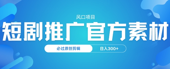风口项目，短剧推广，官方资源，必过原创剪辑，日入3张-资源阁