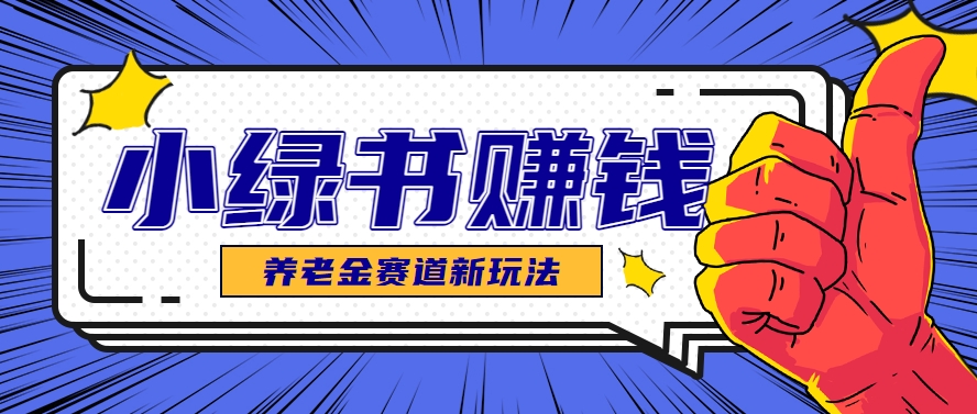 小绿书养老金赛道赚钱思路，利用业余时间轻松操作月入千元的副业项目-资源阁