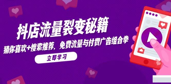 （14872期）抖店流量裂变秘籍，猜你喜欢，搜索推荐，免费流量与付费广告组合拳-资源阁