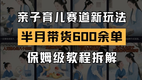 AI亲子育儿赛道新玩法，新号半个月带货600多单，保姆级教程拆解-资源阁