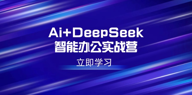 （14291期）Ai+DeepSeek智能办公实战营：解锁AI写作、设计、PPT等高薪技能-资源阁