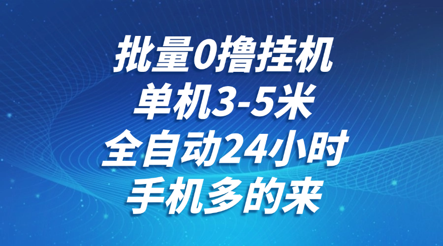 批量0撸全自动挂机，单机3-5米，全自动24小时，手机多的来，不养鸡，无风控，无限制-资源阁