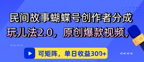 民间故事蝴蝶号创作者分成玩儿法2.0，原创爆款视频，可矩阵，单日收益3张-资源阁