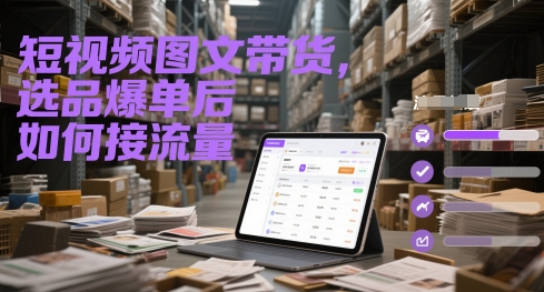短视频图文带货，选品爆单后如何接流量-资源阁