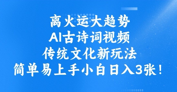 离火运大趋势，ai古诗词视频，传统文化新玩法，简单易上手小白日入3张-资源阁
