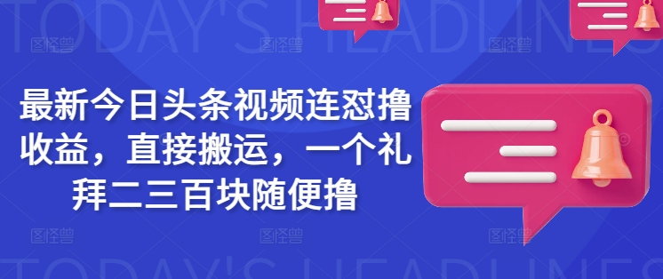 最新今日头条视频连怼撸收益，直接搬运，一个礼拜二三百块随便撸-资源阁