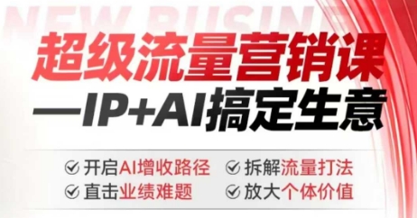 2025年超级流量营销课，IP+AI搞定生意，开启AI增收路径 直击业绩难题 拆解流量打法 放大个体价值-资源阁