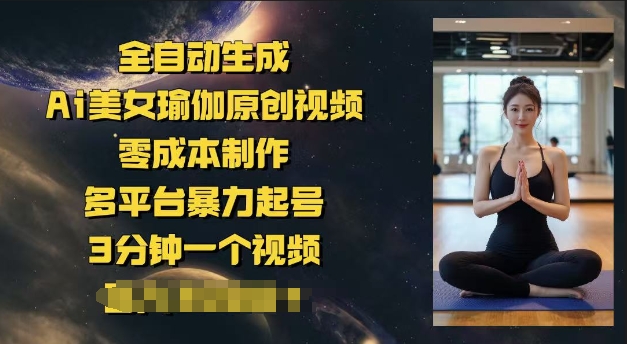 全自动生成Ai美女瑜伽原创视频，零成本制作，多平台暴力起号，3分钟一个视频，日入多张-资源阁