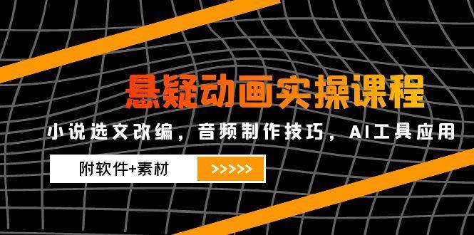 （14890期）悬疑动画实操课程，小说选文改编，音频制作技巧，AI工具应用（附软件+素材-资源阁