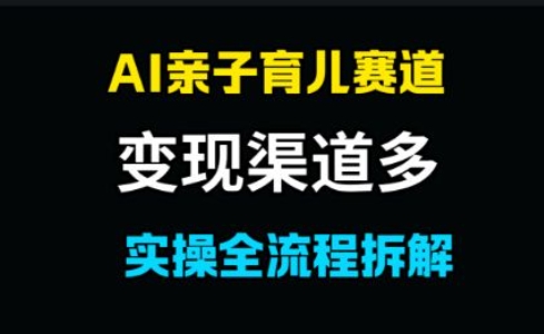 AI亲子育儿赛道，变现渠道多，起号快-资源阁