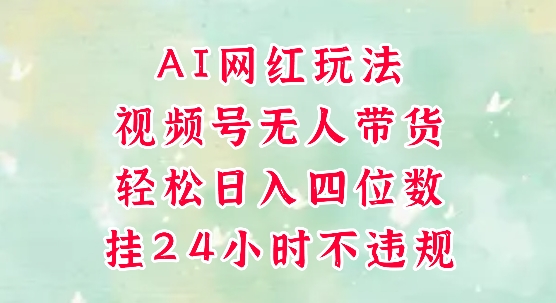 视频号无人直播带货，手机一挂自动爆单，AI网红玩法，带你解放双手，轻松日入四位数-资源阁
