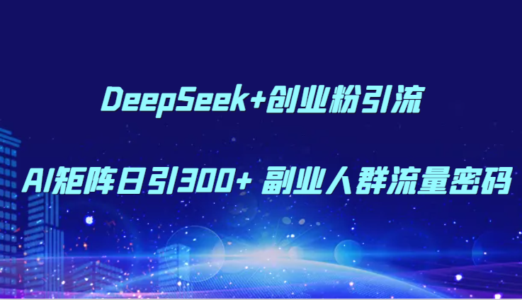 DeepSeek+创业粉引流 AI矩阵日引300+ 副业人群流量密码-资源阁